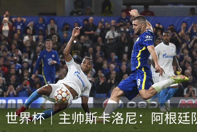 世界杯｜主帅斯卡洛尼：阿根廷队不自大也不自卑