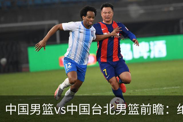 中国男篮vs中国台北男篮前瞻：绝境一战已无退路 杨瀚森率队全力争胜