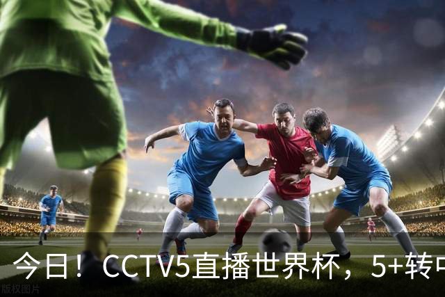 今日！CCTV5直播世界杯，5+转中国男篮VS日本+国乒孙颖莎和王楚钦出战+温网，网络转中超+F1