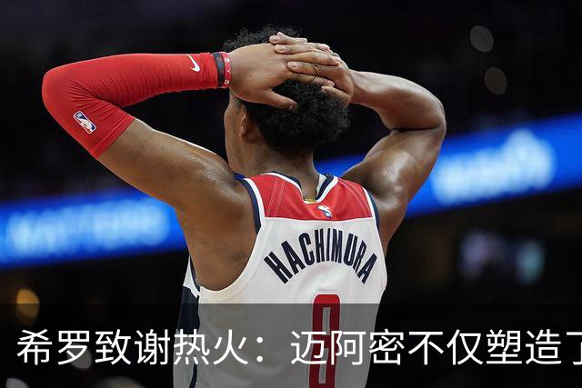 希罗致谢热火：迈阿密不仅塑造了我的职业生涯 更塑造了我的人生