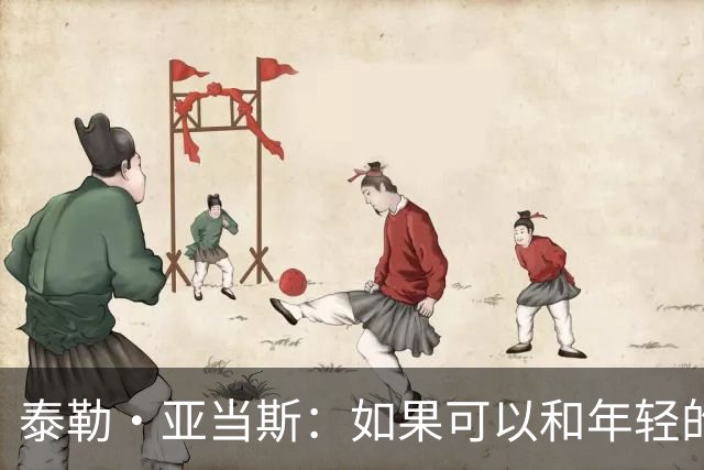 泰勒·亚当斯：如果可以和年轻的自己对话，我会让他永远做自己