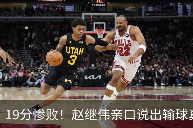 19分惨败！赵继伟亲口说出输球真相，疑似甩锅，杨鸣高情商应对